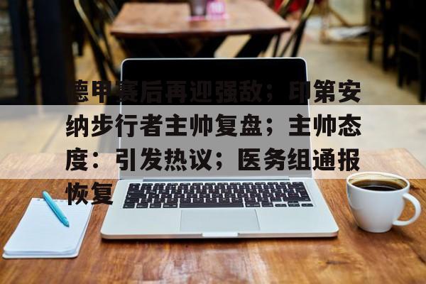 德甲赛后再迎强敌；印第安纳步行者主帅复盘；主帅态度：引发热议；医务组通报恢复的简单介绍-开云