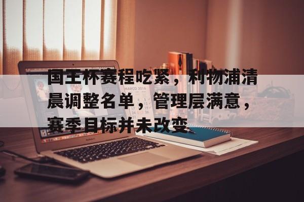 国王杯赛程吃紧，利物浦清晨调整名单，管理层满意，赛季目标并未改变的简单介绍-线上投注