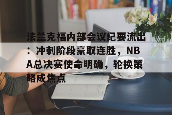 包含法兰克福内部会议纪要流出：冲刺阶段豪取连胜，NBA总决赛使命明确，轮换策略成焦点的词条-开云体育