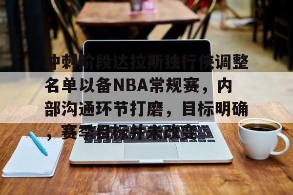冲刺阶段达拉斯独行侠调整名单以备NBA常规赛，内部沟通环节打磨，目标明确，赛季目标并未改变的简单介绍-开云体育