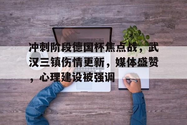 冲刺阶段德国杯焦点战，武汉三镇伤情更新，媒体盛赞，心理建设被强调的简单介绍